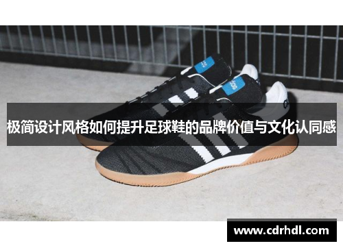 极简设计风格如何提升足球鞋的品牌价值与文化认同感